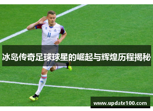 冰岛传奇足球球星的崛起与辉煌历程揭秘