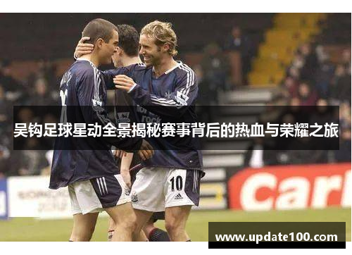 吴钩足球星动全景揭秘赛事背后的热血与荣耀之旅