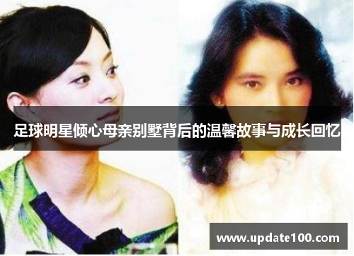 足球明星倾心母亲别墅背后的温馨故事与成长回忆