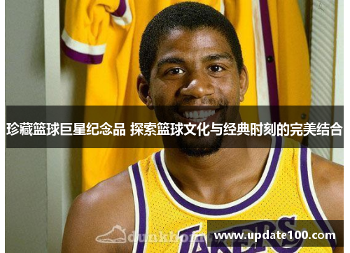珍藏篮球巨星纪念品 探索篮球文化与经典时刻的完美结合