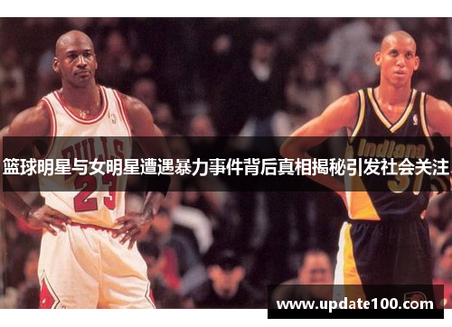 篮球明星与女明星遭遇暴力事件背后真相揭秘引发社会关注