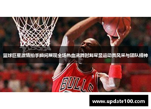 篮球巨星激情拍手瞬间展现全场热血沸腾时刻尽显运动员风采与团队精神