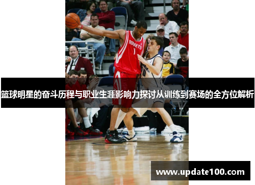 篮球明星的奋斗历程与职业生涯影响力探讨从训练到赛场的全方位解析