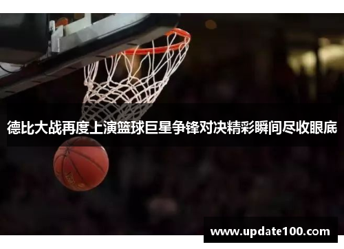 德比大战再度上演篮球巨星争锋对决精彩瞬间尽收眼底