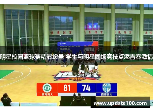 明星校园篮球赛精彩纷呈 学生与明星同场竞技点燃青春激情