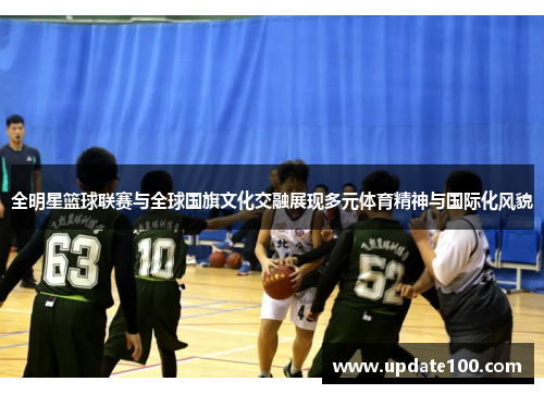 全明星篮球联赛与全球国旗文化交融展现多元体育精神与国际化风貌