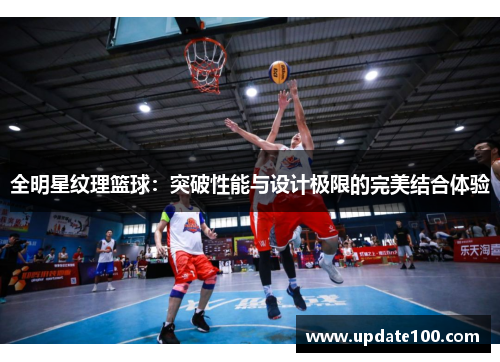 全明星纹理篮球：突破性能与设计极限的完美结合体验