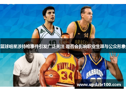 篮球明星涉持枪事件引发广泛关注 是否会影响职业生涯与公众形象