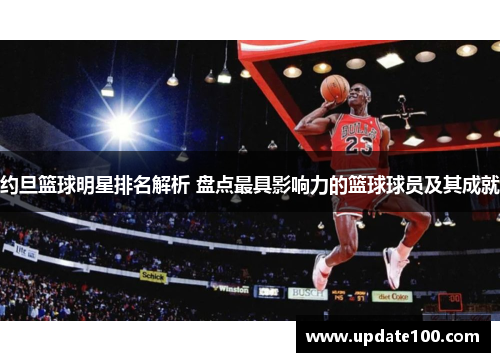 约旦篮球明星排名解析 盘点最具影响力的篮球球员及其成就